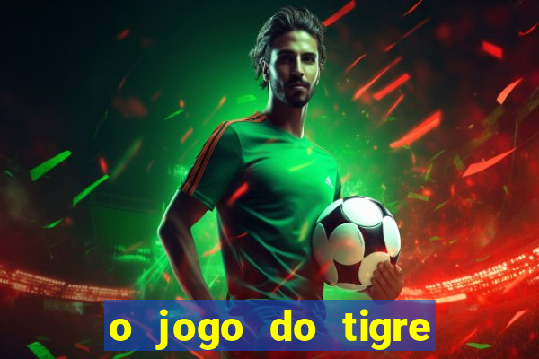 o jogo do tigre da dinheiro