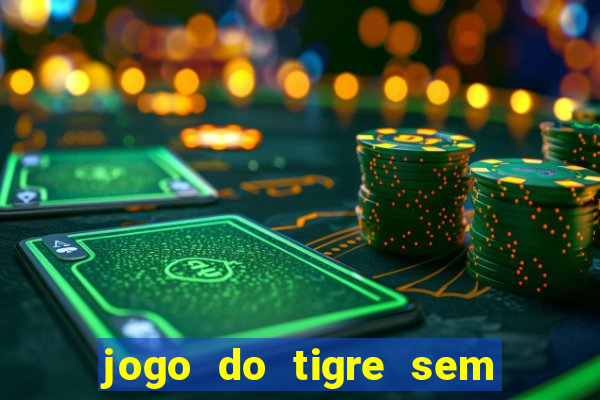 jogo do tigre sem depósito inicial