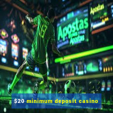 $20 minimum deposit casino