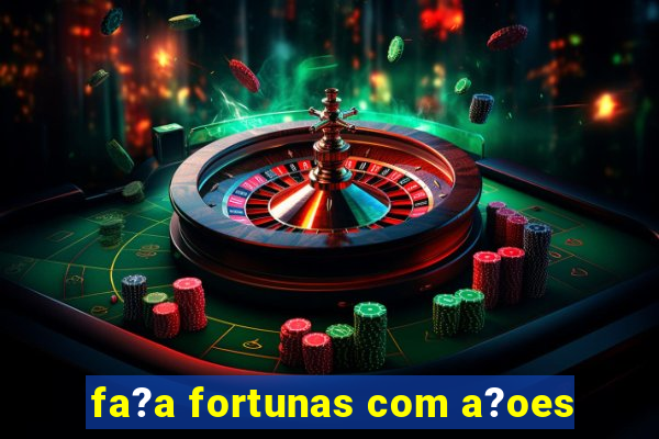 fa?a fortunas com a?oes